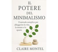 Il Potere del Minimalismo: Il metodo semplice per alleggerire la vita, la mente e lo spazio