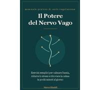 Il Potere del Nervo Vago: Esercizi Pratici e Protocolli Quotidiani per Calmare l'Ansia, Ridurre lo Stress e Riequilibrare il Sistema Nervoso in Pochi Minuti al Giorno