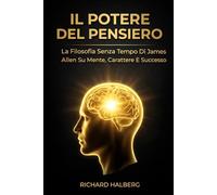 Il Potere Del Pensiero: La Filosofia Senza Tempo Di James Allen Su Mente, Carattere E Successo (The Success Legacy Series)
