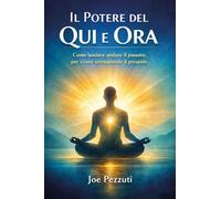 Il potere del qui e ora. Come lasciare andare il passato per vivere serenamente il presente