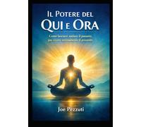 Il Potere del Qui e Ora: Come Lasciare Andare Il Passato Per Vivere Serenamente Il Presente ("Risveglio Interiore: Attiva Il Potere Dimenticato dell'Autoguarigione".)
