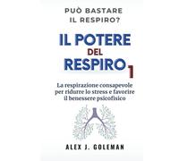 Il potere del respiro 1: La respirazione consapevole per ridurre lo stress e favorire il benessere psicofisico