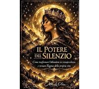 Il Potere del Silenzio: Come guarire dall’abbandono, smettere di inseguire e tornare Regina della propria vita