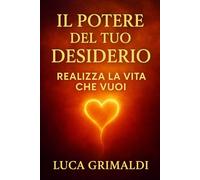 IL POTERE DEL TUO DESIDERIO: Realizza la Vita che vuoi