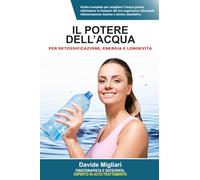 Il potere dell’acqua per detossificazione, energia e longevità: Guida completa per scegliere l’acqua giusta, ottimizzare le funzioni del tuo organismo ... infiammazione, tossine e stress ossidativo