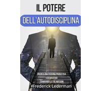 Il potere dell’autodisciplina: Diventa una persona produttiva e di successo cambiando le tue abitudini