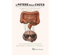 IL POTERE DELLA CACCA: un approccio rivoluzionario alla salute intestinale e mentale: come la psicobiotica rivoluzionerà il futuro di medicina, psicologia e nutrizione.
