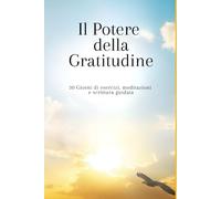 Il Potere della Gratitudine: 30 Giorni di esercizi, meditazioni e scrittura guidata