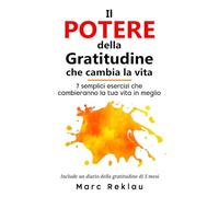 Il potere della gratitudine che cambia la vita: 7 semplici esercizi che cambieranno la tua vita in meglio (Cambia le tue abitudini, Cambia la tua vita)
