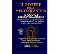 IL POTERE DELLA MENTE QUANTICA IL CODICE DELL’AUTOGUARIGIONE: Metodo pratico di guarigione energetica e guarigione quantica, per equilibrio emotivo e benessere profondo (Quantum Self Series)