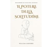 Il Potere della Solitudine: Riscoprire Sé Stessi nel Silenzio: Un cammino spirituale per trasformare la solitudine in forza, pace e libertà interiore