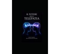 IL POTERE DELLA TELEPATIA: Guida Completa alla Comunicazione