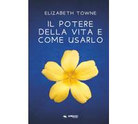 Il potere della vita e come usarlo: Scopri la Forza della Vita che è dentro di te