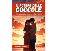Il Potere delle Coccole: come il contatto fisico, gli abbracci e il tocco affettuoso riducono stress e ansia, migliorano le relazioni di coppia e ... La scienza dell'intimità per bambini e adulti