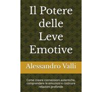 Il Potere delle Leve Emotive: Come creare connessioni autentiche, comprendere le emozioni e costruire relazioni profonde