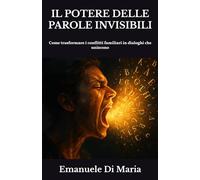 IL POTERE DELLE PAROLE INVISIBILI: Come trasformare i conflitti familiari in dialoghi che uniscono