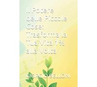 Il Potere delle Piccole Cose: Trasforma la Tua Vita 1% alla Volta