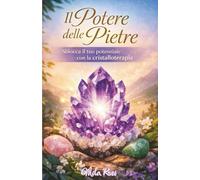 Il potere delle pietre: Sblocca il tuo potenziale con la cristalloterapia per il benessere emotivo, mentale ed energetico