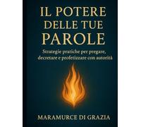 IL POTERE DELLE TUE PAROLE: Strategie pratiche per pregare, decretare e profetizzare con autorità