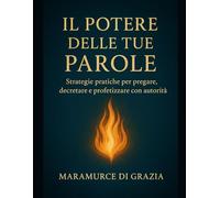 IL POTERE DELLE TUE PAROLE: Strategie pratiche per pregare, decretare e profetizzare con autorità