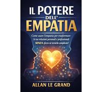 IL POTERE DELL'EMPATIA: Come usare l'empatia per trasformare le tue relazioni personali e professionali, SENZA sforzo né tecniche complicate!