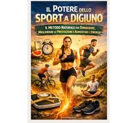 Il Potere dello Sport a Digiuno: Il Metodo Naturale per Dimagrire, Migliorare le Prestazioni e Aumentare l’Energia