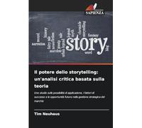 Il potere dello storytelling: un'analisi critica basata sulla teoria: Uno studio sulle possibilità di applicazione, i fattori di successo e le opportunità future nella gestione strategica del marchio