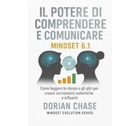 IL POTERE DI COMPRENDERE E COMUNICARE - MINDSET 6.1: Come leggere gesti, sguardi e posture per migliorare la comunicazione e vivere relazioni ... la consapevolezza, trasformare la vita)
