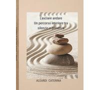 Il potere di lasciare andare: Un percorso interiore tra silenzio e presenza