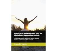 Il potere di Om Mani Padme Hum : Guida alle Meditazione e alla guarigione spirituale: Come usare il mantra tibetano per liberare l’energia interiore e ritrovare equilibrio e serenità