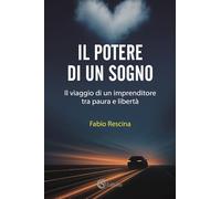 Il potere di un sogno. Il viaggio di un imprenditore tra paura e libertà