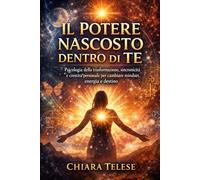 IL POTERE NASCOSTO DENTRO DI TE: Psicologia della trasformazione, sincronicità e crescita personale per cambiare mindset, energia e destino