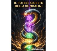 IL POTERE SEGRETO DELLA KUNDALINI: Tecniche Avanzate di Respiro, Visualizzazione e Meditazione per Risvegliare l’Energia Interiore e Trasformare la Coscienza