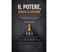 Il potere, senza illusioni: Saggio sulle dinamiche che regolano relazioni, lavoro e status