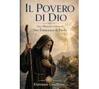 IL POVERO DI DIO: Vita, Miracoli e Gloria di San Francesco di Paola