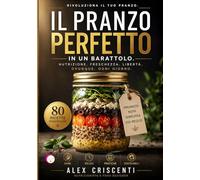 IL PRANZO PERFETTO IN UN BARATTOLO: Soluzioni Gastronomiche per il Pranzo al Lavoro e Fuori Casa: Come Mantenere la Freschezza Integrale con il Metodo della Stratificazione Verticale