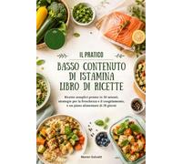IL PRATICO BASSO CONTENUTO DI ISTAMINA LIBRO DI RICETTE: Ricette semplici pronte in 30 minuti, strategie per la freschezza e il congelamento, e un piano alimentare di 28 giorni