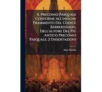 Il Preconio Pasquale Conforme All'insigne Frammento Del Codice Barberiniano, Dell'autore Del Più Antico Preconio Pasquale, 2 Dissertazioni
