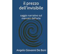 IL PREZZO DELL'INVISIBILE: saggio narrativo sul mercato dell'arte (ARTE E PERCEZIONE)
