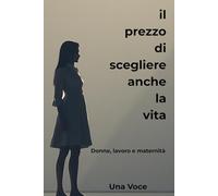 Il prezzo di scegliere anche la vita: Donne, lavoro e maternità