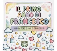 Il primo anno di Francesco: Album foto e Diario dei Ricordi con nome personalizzato: Album Primo Anno del Neonato con tappe fondamentali mese per ... per bambino o bambina (Il mio primo album)