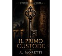 IL PRIMO CUSTODE: I CUSTODI DELL'OMBRA LIBRO I Segreti veneziani, società occulte e una verità cancellata da cinquecento anni