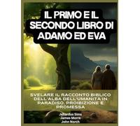 Il primo e il secondo libro di Adamo ed Eva: Svelare il racconto biblico dell'alba dell'umanità in Paradiso, proibizione e promessa