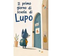 Il primo giorno di scuola di Lupo: Una storia tenera per aiutare i bambini ad affrontare con serenità il primo ingresso alla scuola dell’infanzia, ... amicizia e scoprire la scuola con fiducia.