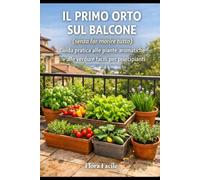Il primo orto sul balcone: Guida pratica alle piante aromatiche e alle verdure facili per principianti
