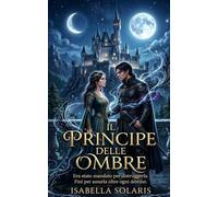 Il Principe delle Ombre: Era stato mandato per distruggerla. Finì per amarla oltre ogni destino.