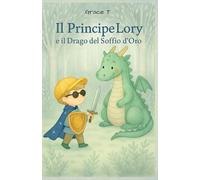 Il Principe Lory e il Drago del Soffio d'Oro: Una fiaba illustrata sul coraggio, l’amore e la magia | Storia rassicurante per bambini 3-7 anni che aiuta ad affrontare la paura con dolcezza