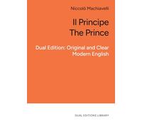 Il Principe | The Prince. In Clear and Accessible English: Bilingual Dual Edition: Original, and Clear Modern English