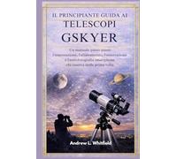 IL PRINCIPIANTE GUIDA AI TELESCOPI GSKYER: Un manuale passo-passo l'impostazione, l'allineamento, l'osservazione e astrofotografia smartphone chi osserva stelle prima volta
