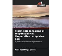 Il principio jonasiano di responsabilità: l'imperativo categorico oggi: In preda a un'apocalisse ecologica prematura